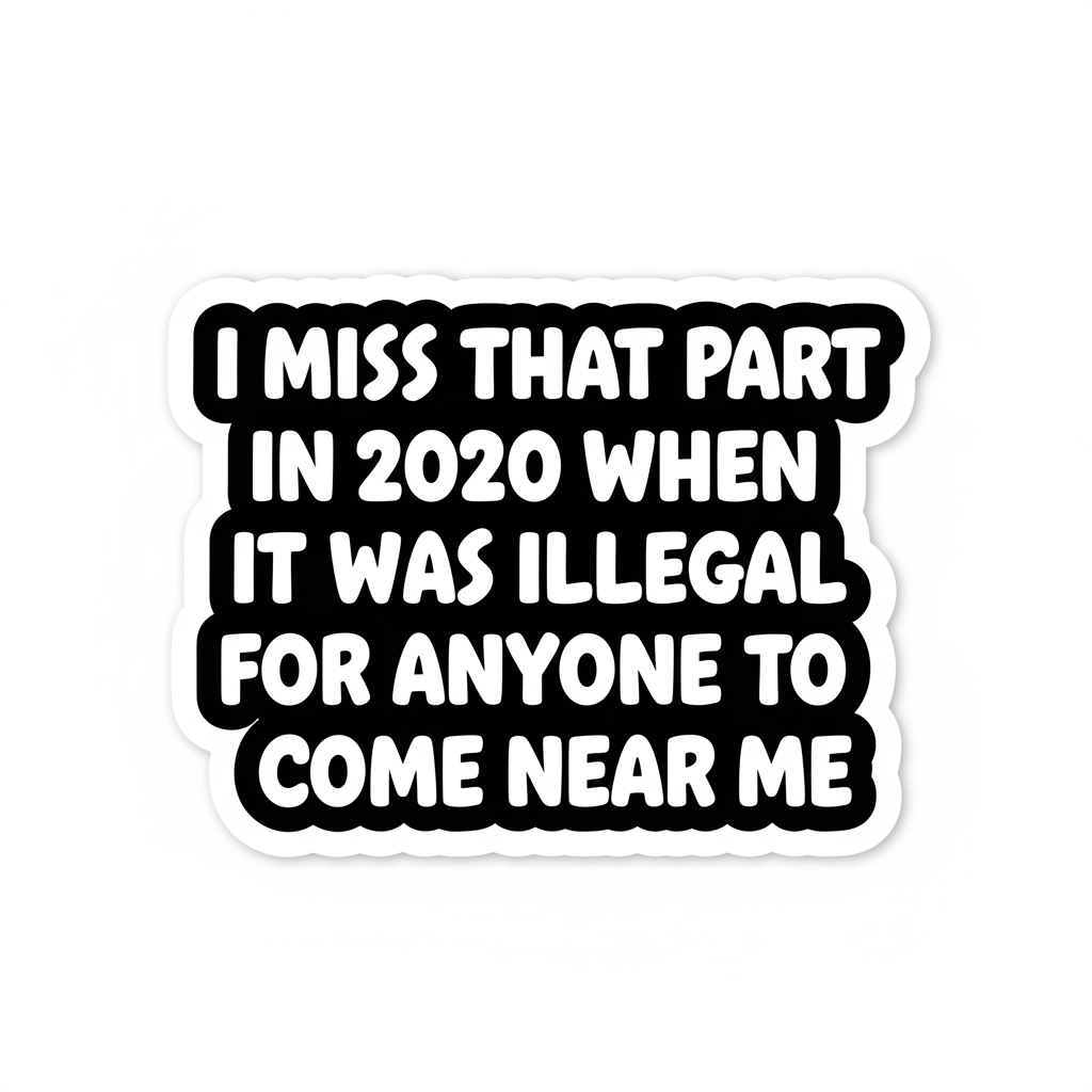 "...In 2020 When It Was Illegal for Anyone to Come Near Me" - Sticker