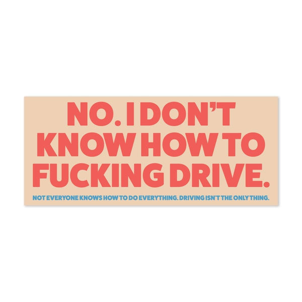 No. I don’t know how to fucking drive - bumper sticker