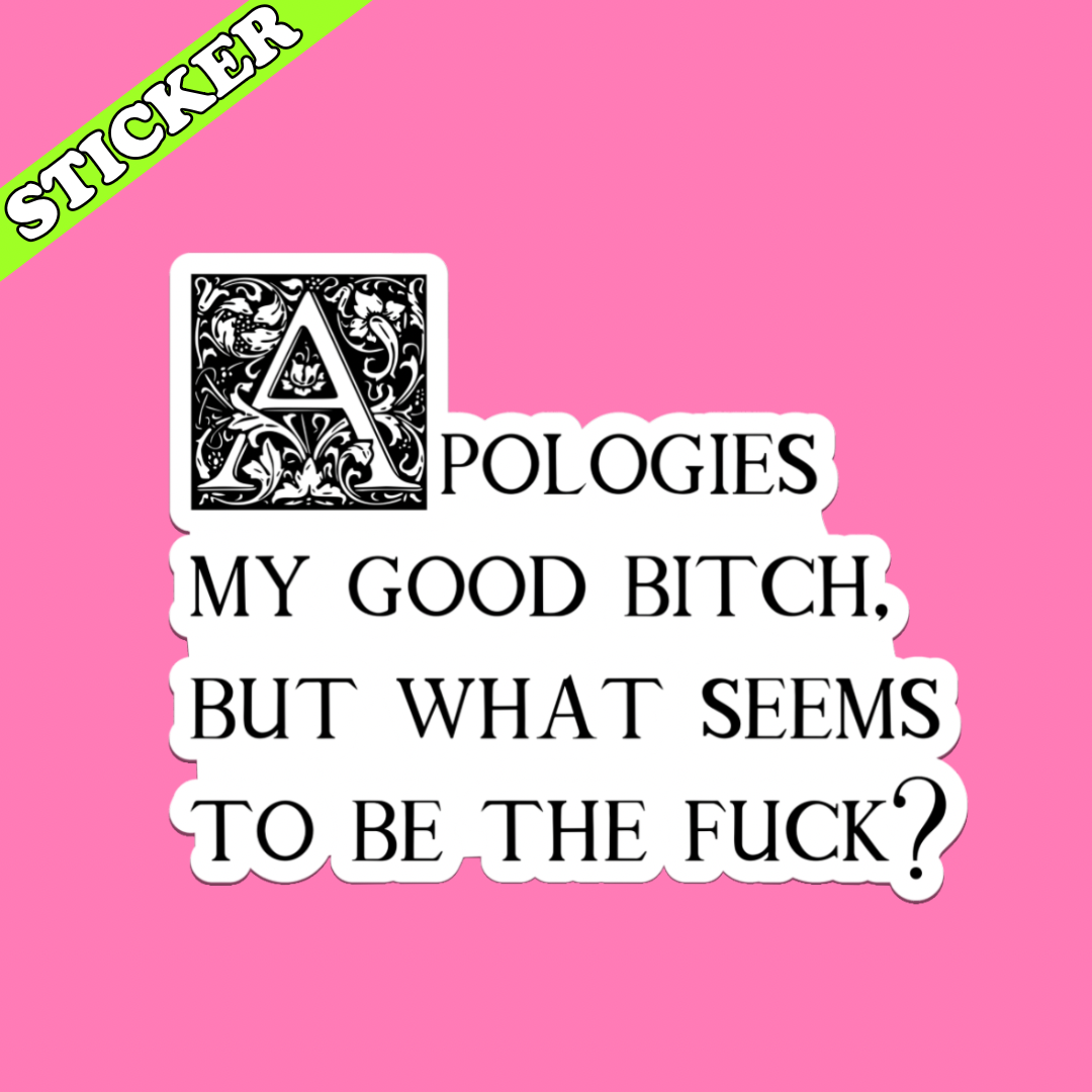Apologies My Good Bitch, What Seems to Be the Fuck - Sticker