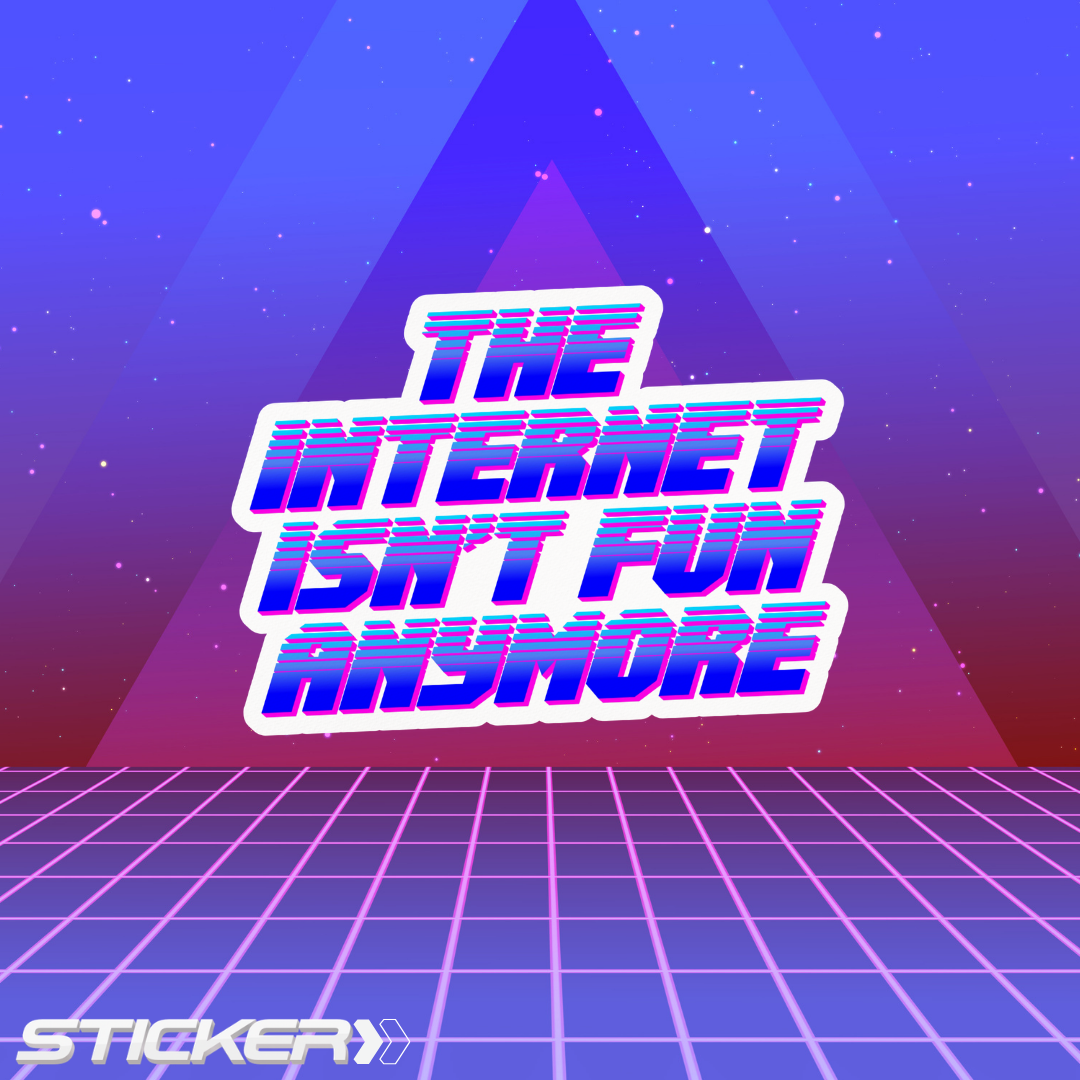 The Internet Isn’t Fun Anymore - Sticker