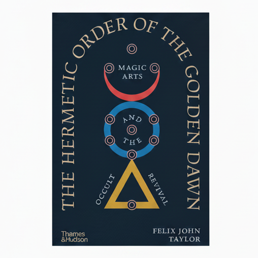The Hermetic Order of the Golden Dawn: Magic Arts and the Occult Revival by Felix John Taylor
